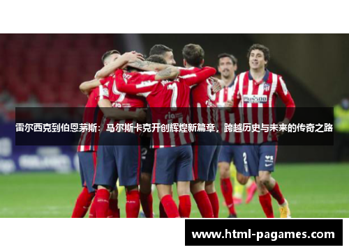 雷尔西克到伯恩茅斯：马尔斯卡克开创辉煌新篇章，跨越历史与未来的传奇之路