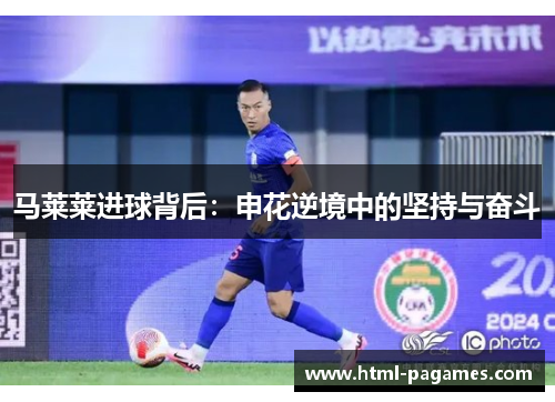 马莱莱进球背后:申花逆境中的坚持与奋斗 马莱莱进球背后:申花逆境中的坚持与奋斗