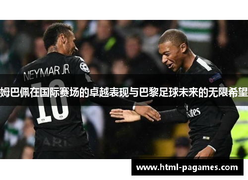 姆巴佩在国际赛场的卓越表现与巴黎足球未来的无限希望