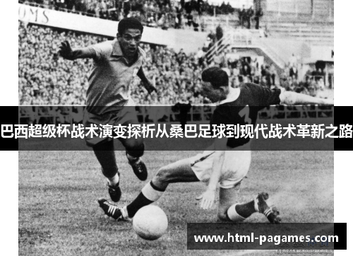 巴西超级杯战术演变探析从桑巴足球到现代战术革新之路