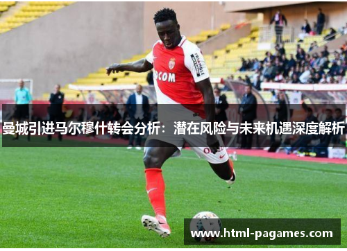 曼城引进马尔穆什转会分析:潜在风险与未来机遇深度解析 曼城引进马尔穆什转会分析:潜在风险与未来机遇深度解析