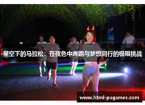 星空下的马拉松:在夜色中奔跑与梦想同行的极限挑战 星空下的马拉松:在夜色中奔跑与梦想同行的极限挑战