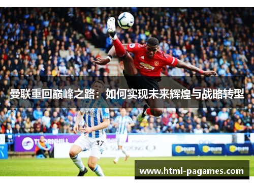 曼联重回巅峰之路：如何实现未来辉煌与战略转型