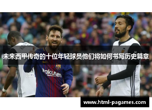 未来西甲传奇的十位年轻球员他们将如何书写历史篇章 未来西甲传奇的十位年轻球员他们将如何书写历史篇章