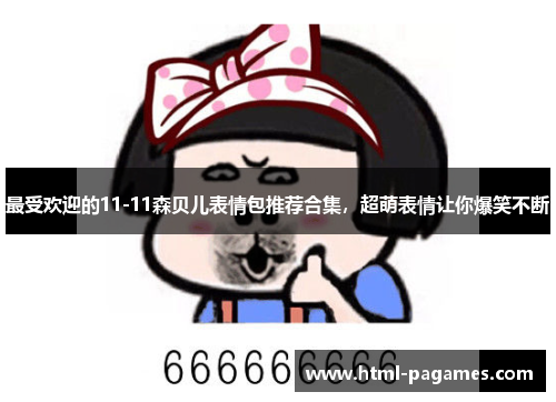 最受欢迎的11-11森贝儿表情包推荐合集,超萌表情让你爆笑不断 最受欢迎的11-11森贝儿表情包推荐合集,超萌表情让你爆笑不断