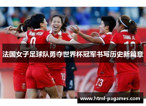 法国女子足球队勇夺世界杯冠军书写历史新篇章 法国女子足球队勇夺世界杯冠军书写历史新篇章
