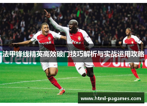 法甲锋线精英高效破门技巧解析与实战运用攻略 法甲锋线精英高效破门技巧解析与实战运用攻略