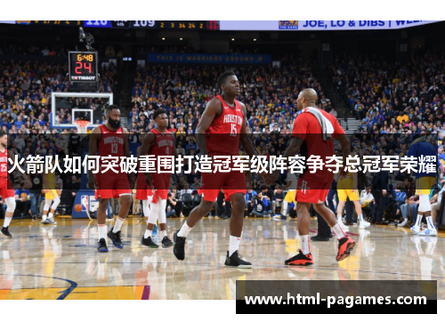 火箭队如何突破重围打造冠军级阵容争夺总冠军荣耀