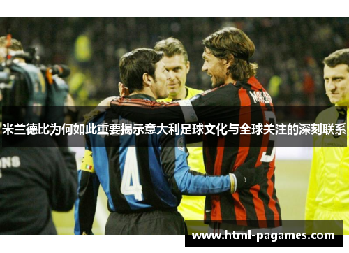 米兰德比为何如此重要揭示意大利足球文化与全球关注的深刻联系