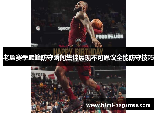 老詹赛季巅峰防守瞬间集锦展现不可思议全能防守技巧 老詹赛季巅峰防守瞬间集锦展现不可思议全能防守技巧