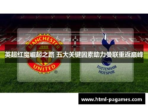 英超红魔崛起之路 五大关键因素助力曼联重返巅峰 英超红魔崛起之路 五大关键因素助力曼联重返巅峰