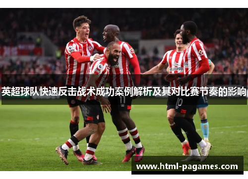 英超球队快速反击战术成功案例解析及其对比赛节奏的影响 英超球队快速反击战术成功案例解析及其对比赛节奏的影响
