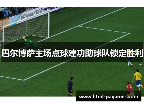 巴尔博萨主场点球建功助球队锁定胜利 巴尔博萨主场点球建功助球队锁定胜利
