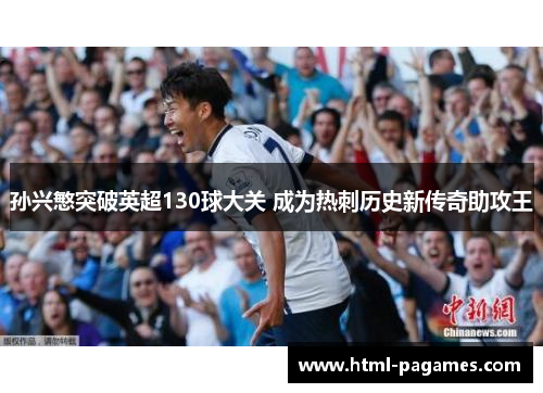 孙兴慜突破英超130球大关 成为热刺历史新传奇助攻王 孙兴慜突破英超130球大关 成为热刺历史新传奇助攻王