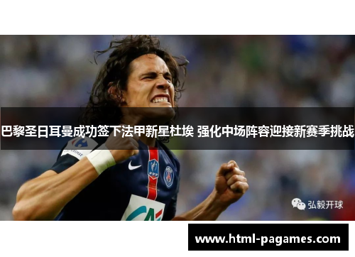 巴黎圣日耳曼成功签下法甲新星杜埃 强化中场阵容迎接新赛季挑战 巴黎圣日耳曼成功签下法甲新星杜埃 强化中场阵容迎接新赛季挑战