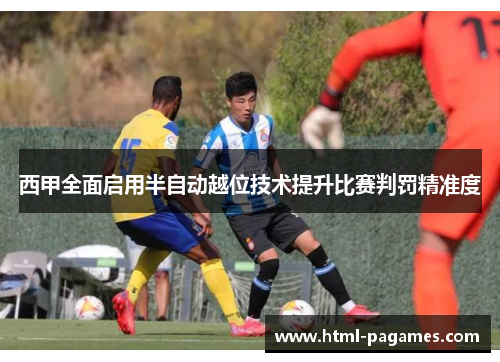 西甲全面启用半自动越位技术提升比赛判罚精准度