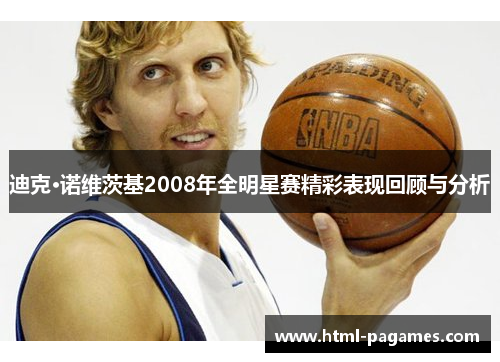 迪克·诺维茨基2008年全明星赛精彩表现回顾与分析