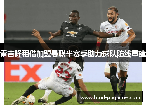 雷吉隆租借加盟曼联半赛季助力球队防线重建